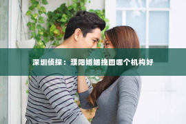 深圳侦探：濮阳婚姻挽回哪个机构好