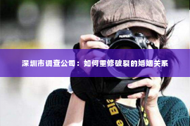 深圳市调查公司:如何重修破裂的婚姻关系 深圳市调查公司:如何重修破裂的婚姻关系