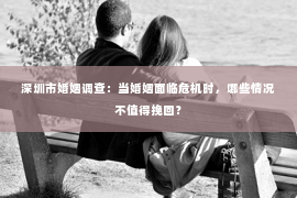 深圳市婚姻调查：当婚姻面临危机时，哪些情况不值得挽回？