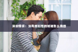 深圳情侦：没有原则性的婚姻怎么挽回