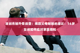 深圳市婚外情调查:挽回父母婚姻的建议:16岁女孩如何应对家庭危机 深圳市婚外情调查:挽回父母婚姻的建议:16岁女孩如何应对家庭危机