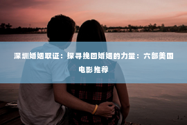 深圳婚姻取证:探寻挽回婚姻的力量:六部美国电影推荐 深圳婚姻取证:探寻挽回婚姻的力量:六部美国电影推荐