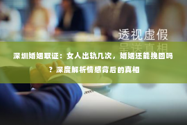 深圳婚姻取证：女人出轨几次，婚姻还能挽回吗？深度解析情感背后的真相