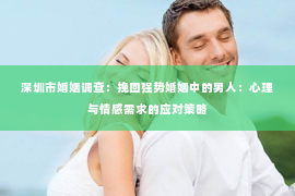 深圳市婚姻调查：挽回强势婚姻中的男人：心理与情感需求的应对策略