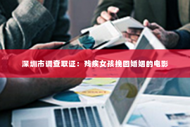 深圳市调查取证：残疾女孩挽回婚姻的电影