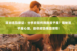 深圳出轨取证:分手后如何挽回双子座?揭秘双子座心理,助你成功挽回爱情! 深圳出轨取证:分手后如何挽回双子座?揭秘双子座心理,助你成功挽回爱情!