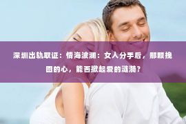 深圳出轨取证：情海波澜：女人分手后，那颗挽回的心，能否掀起爱的涟漪？