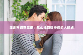 深圳市调查取证：怎么挽回精神病的人婚姻