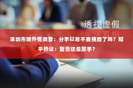深圳市婚外情调查：分手以后不要挽回了吗？知乎热议：复合还是放手？