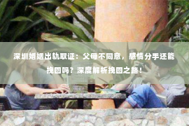深圳婚姻出轨取证:父母不同意,感情分手还能挽回吗?深度解析挽回之路! 深圳婚姻出轨取证:父母不同意,感情分手还能挽回吗?深度解析挽回之路!