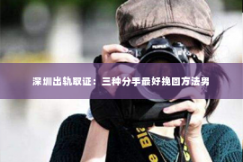 深圳出轨取证：三种分手最好挽回方法男