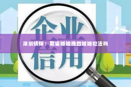 深圳侦探:欺骗婚姻挽回婚姻犯法吗 深圳侦探:欺骗婚姻挽回婚姻犯法吗