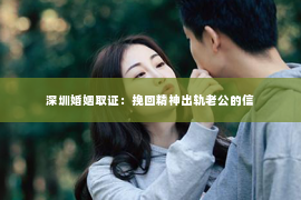 深圳婚姻取证:挽回精神出轨老公的信 深圳婚姻取证:挽回精神出轨老公的信