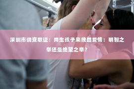 深圳市调查取证：用生孩子来挽回爱情：明智之举还是绝望之举？