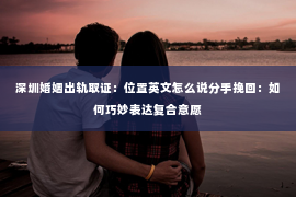 深圳婚姻出轨取证:位置英文怎么说分手挽回:如何巧妙表达复合意愿 深圳婚姻出轨取证:位置英文怎么说分手挽回:如何巧妙表达复合意愿