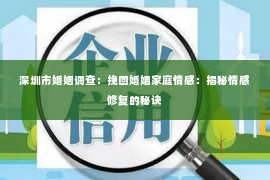 深圳市婚姻调查:挽回婚姻家庭情感:揭秘情感修复的秘诀 深圳市婚姻调查:挽回婚姻家庭情感:揭秘情感修复的秘诀