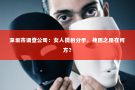 深圳市调查公司：女人提的分手，挽回之路在何方？