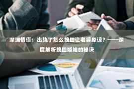 深圳情侦:出轨了怎么挽回让老婆原谅?——深度解析挽回婚姻的秘诀 深圳情侦:出轨了怎么挽回让老婆原谅?——深度解析挽回婚姻的秘诀