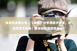 深圳市调查公司:【揭秘】分手挽回天秤男,聊天方式大揭秘!教你轻松挽回他的心! 深圳市调查公司:【揭秘】分手挽回天秤男,聊天方式大揭秘!教你轻松挽回他的心!