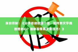 深圳侦探：《分手后的微信个签，如何用文字挽回他的心？揭秘高情商文案技巧！》