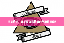 深圳侦探：分手后还能挽回的办法有哪些？