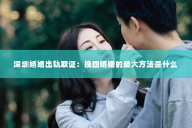 深圳婚姻出轨取证：挽回婚姻的最大方法是什么