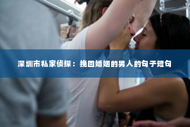 深圳市私家侦探：挽回婚姻的男人的句子短句