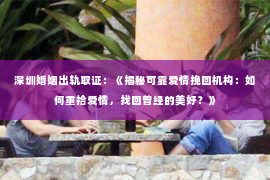 深圳婚姻出轨取证：《揭秘可靠爱情挽回机构：如何重拾爱情，找回曾经的美好？》