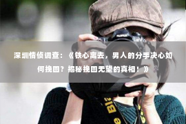 深圳情侦调查：《铁心离去，男人的分手决心如何挽回？揭秘挽回无望的真相！》