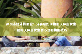 深圳市婚外情调查：分手后如何挽回天秤座女生？揭秘天秤座女生的心理和挽回技巧！
