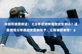 深圳市调查取证：《分手后如何挽回女生的心？这些理性分手挽回女生的句子，让你重拾爱情！》