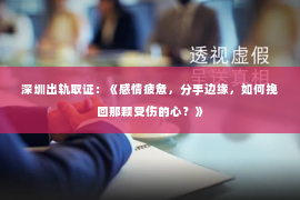 深圳出轨取证：《感情疲惫，分手边缘，如何挽回那颗受伤的心？》