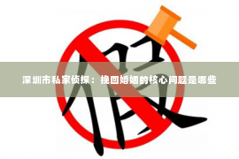 深圳市私家侦探:挽回婚姻的核心问题是哪些 深圳市私家侦探:挽回婚姻的核心问题是哪些