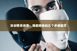 深圳情侦调查：挽回婚姻的五个步骤图文