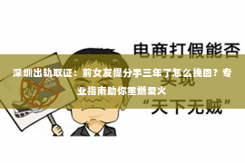 深圳出轨取证:前女友提分手三年了怎么挽回?专业指南助你重燃爱火 深圳出轨取证:前女友提分手三年了怎么挽回?专业指南助你重燃爱火