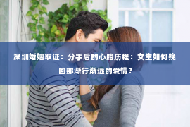 深圳婚姻取证:分手后的心路历程:女生如何挽回那渐行渐远的爱情? 深圳婚姻取证:分手后的心路历程:女生如何挽回那渐行渐远的爱情?