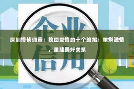 深圳情侦调查:挽回爱情的十个绝招:重燃激情,重建美好关系 深圳情侦调查:挽回爱情的十个绝招:重燃激情,重建美好关系