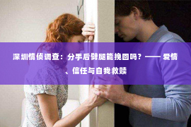 深圳情侦调查：分手后劈腿能挽回吗？—— 爱情、信任与自我救赎