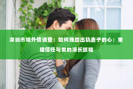 深圳市婚外情调查：如何挽回出轨妻子的心：重建信任与爱的漫长旅程