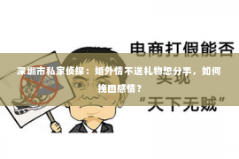 深圳市私家侦探：婚外情不送礼物想分手，如何挽回感情？