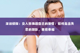深圳侦探：女人想挽回自己的爱情：如何走出失恋的阴影，重拾幸福
