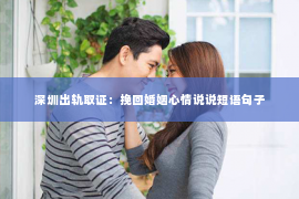 深圳出轨取证：挽回婚姻心情说说短语句子