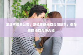 深圳市调查公司：正规情感挽回合同范本：保障情感挽回合法合规