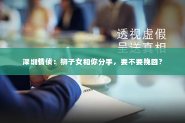 深圳情侦:狮子女和你分手,要不要挽回? 深圳情侦:狮子女和你分手,要不要挽回?