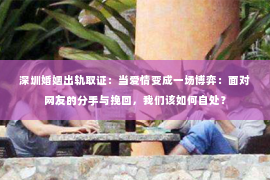 深圳婚姻出轨取证:当爱情变成一场博弈:面对网友的分手与挽回,我们该如何自处? 深圳婚姻出轨取证:当爱情变成一场博弈:面对网友的分手与挽回,我们该如何自处?