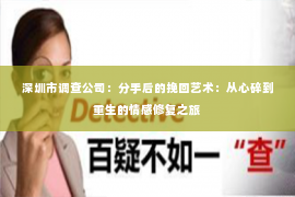 深圳市调查公司：分手后的挽回艺术：从心碎到重生的情感修复之旅