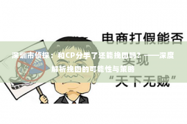深圳市侦探:和CP分手了还能挽回吗?——深度解析挽回的可能性与策略 深圳市侦探:和CP分手了还能挽回吗?——深度解析挽回的可能性与策略