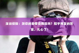 深圳侦探:测你的爱情会挽回吗?知乎网友的答案,扎心了! 深圳侦探:测你的爱情会挽回吗?知乎网友的答案,扎心了!