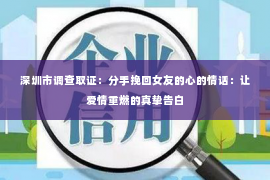 深圳市调查取证：分手挽回女友的心的情话：让爱情重燃的真挚告白