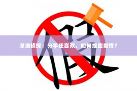 深圳侦探:分手还喜欢,如何挽回爱情? 深圳侦探:分手还喜欢,如何挽回爱情?